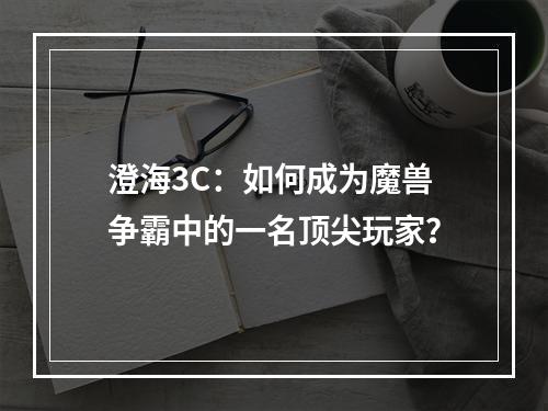 澄海3C：如何成为魔兽争霸中的一名顶尖玩家？