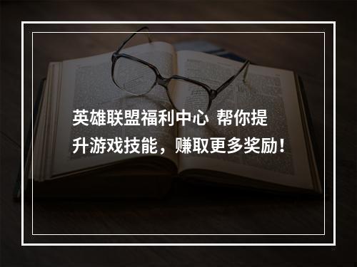 英雄联盟福利中心  帮你提升游戏技能，赚取更多奖励！