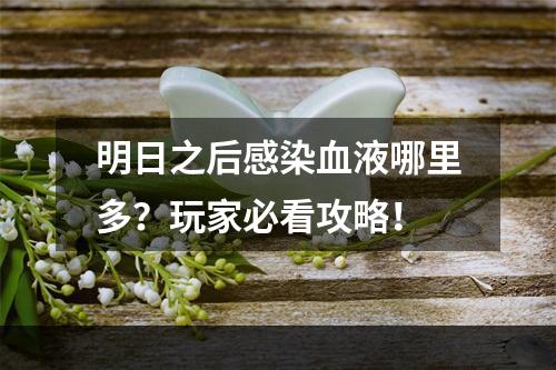 明日之后感染血液哪里多？玩家必看攻略！