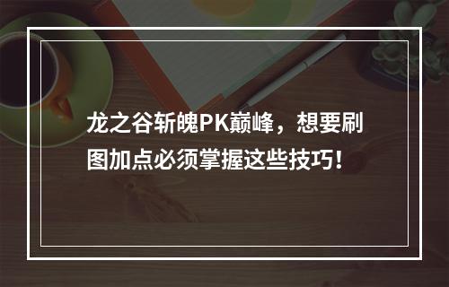 龙之谷斩魄PK巅峰，想要刷图加点必须掌握这些技巧！