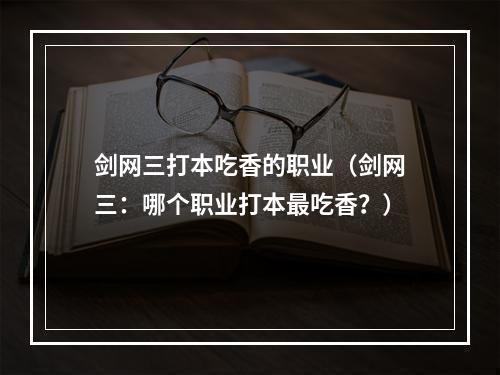 剑网三打本吃香的职业（剑网三：哪个职业打本最吃香？）