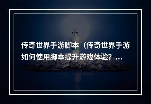 传奇世界手游脚本（传奇世界手游如何使用脚本提升游戏体验？）