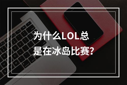 为什么LOL总是在冰岛比赛？