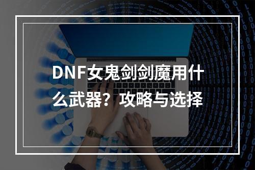 DNF女鬼剑剑魔用什么武器？攻略与选择