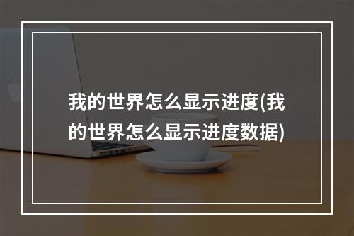 我的世界怎么显示进度(我的世界怎么显示进度数据)