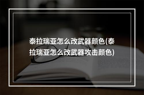 泰拉瑞亚怎么改武器颜色(泰拉瑞亚怎么改武器攻击颜色)