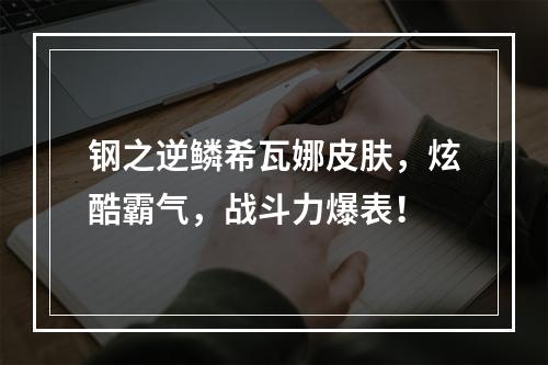 钢之逆鳞希瓦娜皮肤，炫酷霸气，战斗力爆表！