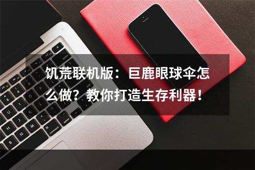 饥荒联机版：巨鹿眼球伞怎么做？教你打造生存利器！