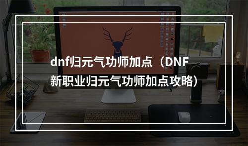 dnf归元气功师加点（DNF新职业归元气功师加点攻略）