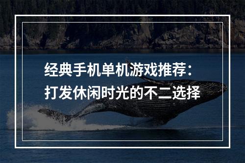 经典手机单机游戏推荐：打发休闲时光的不二选择