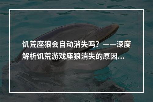 饥荒座狼会自动消失吗？——深度解析饥荒游戏座狼消失的原因与解决方法