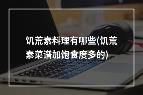 饥荒素料理有哪些(饥荒素菜谱加饱食度多的)