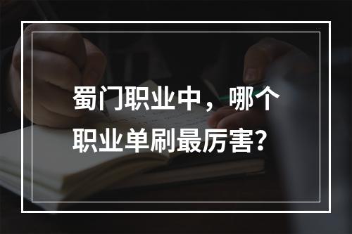 蜀门职业中，哪个职业单刷最厉害？