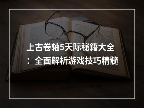 上古卷轴5天际秘籍大全：全面解析游戏技巧精髓