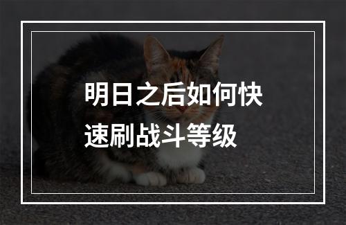 明日之后如何快速刷战斗等级