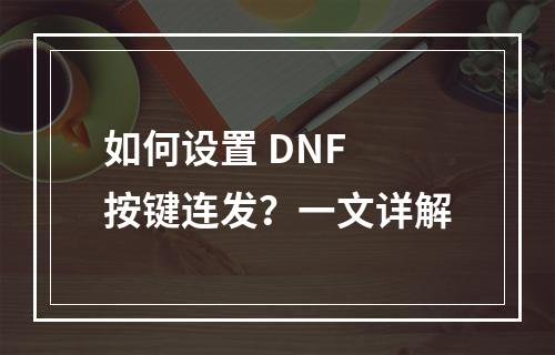 如何设置 DNF 按键连发？一文详解