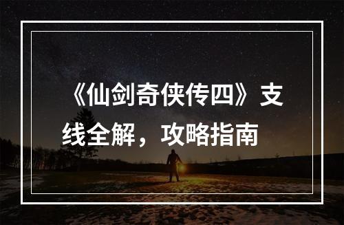 《仙剑奇侠传四》支线全解，攻略指南