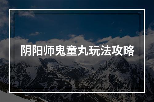 阴阳师鬼童丸玩法攻略