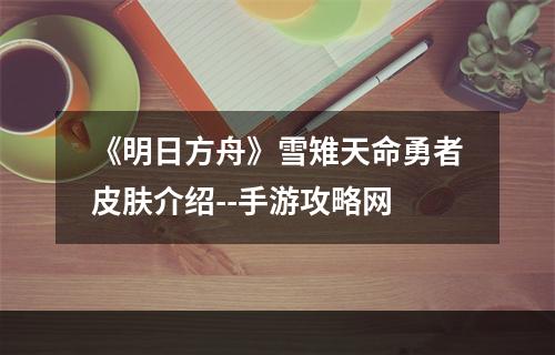 《明日方舟》雪雉天命勇者皮肤介绍--手游攻略网