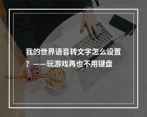 我的世界语音转文字怎么设置？——玩游戏再也不用键盘