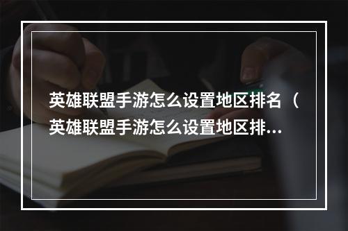 英雄联盟手游怎么设置地区排名（英雄联盟手游怎么设置地区排名？）