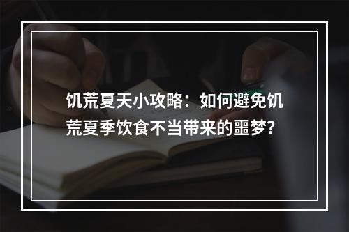 饥荒夏天小攻略：如何避免饥荒夏季饮食不当带来的噩梦？