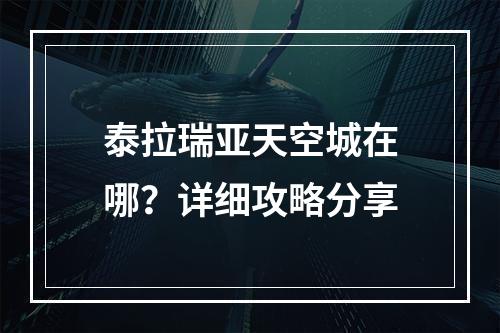 泰拉瑞亚天空城在哪？详细攻略分享