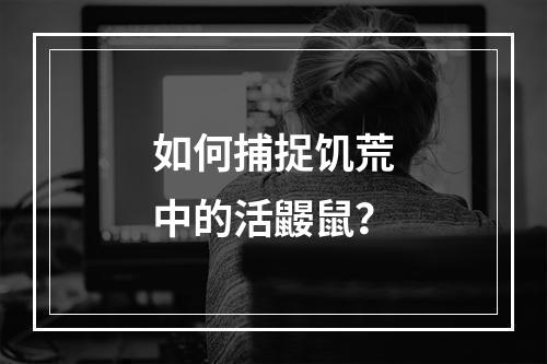 如何捕捉饥荒中的活鼹鼠？