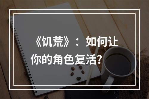 《饥荒》：如何让你的角色复活？