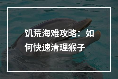 饥荒海难攻略：如何快速清理猴子