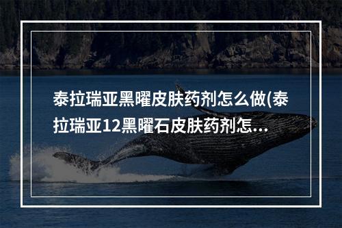 泰拉瑞亚黑曜皮肤药剂怎么做(泰拉瑞亚12黑曜石皮肤药剂怎么做)