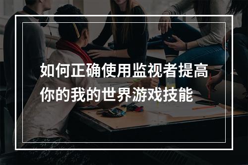 如何正确使用监视者提高你的我的世界游戏技能