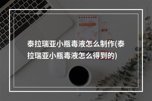 泰拉瑞亚小瓶毒液怎么制作(泰拉瑞亚小瓶毒液怎么得到的)