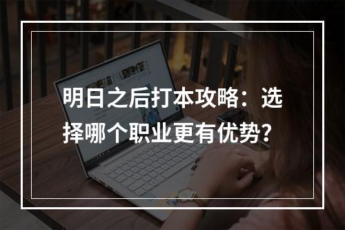 明日之后打本攻略：选择哪个职业更有优势？