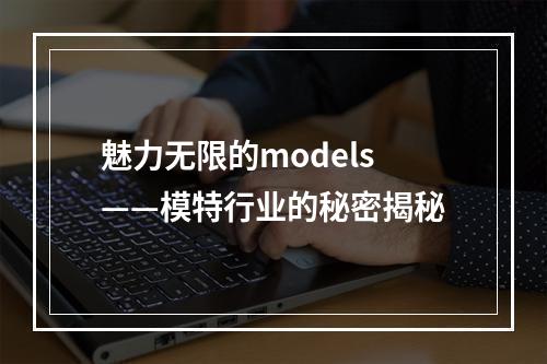 魅力无限的models——模特行业的秘密揭秘