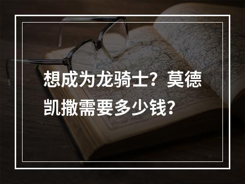 想成为龙骑士？莫德凯撒需要多少钱？