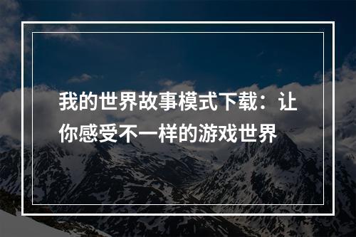 我的世界故事模式下载：让你感受不一样的游戏世界