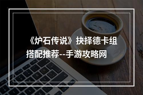 《炉石传说》抉择德卡组搭配推荐--手游攻略网