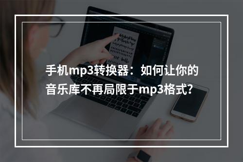 手机mp3转换器：如何让你的音乐库不再局限于mp3格式？