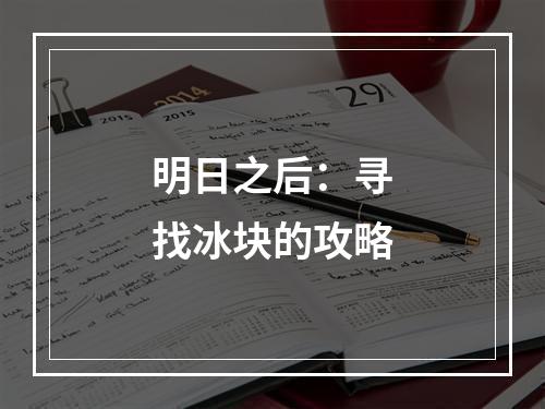 明日之后：寻找冰块的攻略