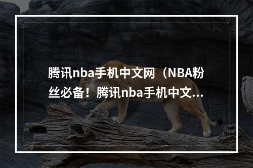 腾讯nba手机中文网（NBA粉丝必备！腾讯nba手机中文网全网最全赛事资讯、球员数据、直播视频等一站式服务！