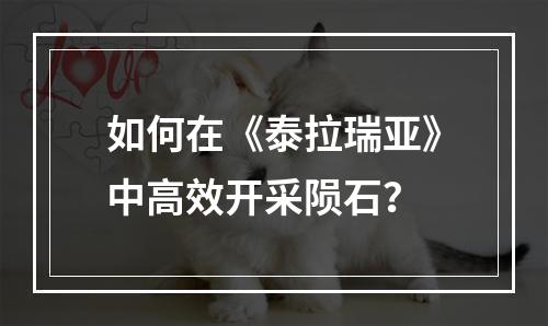 如何在《泰拉瑞亚》中高效开采陨石？