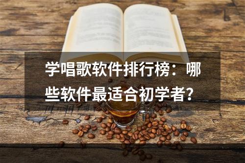 学唱歌软件排行榜：哪些软件最适合初学者？