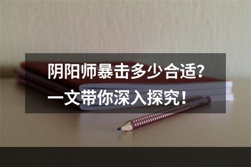 阴阳师暴击多少合适？一文带你深入探究！