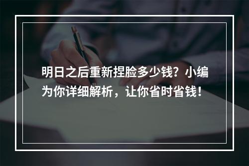 明日之后重新捏脸多少钱？小编为你详细解析，让你省时省钱！