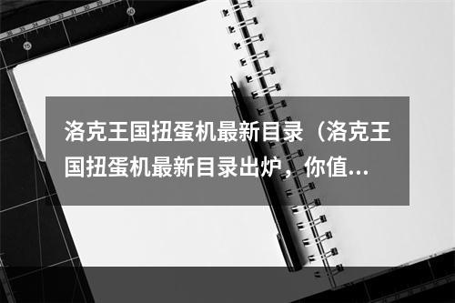 洛克王国扭蛋机最新目录（洛克王国扭蛋机最新目录出炉，你值得拥有！）