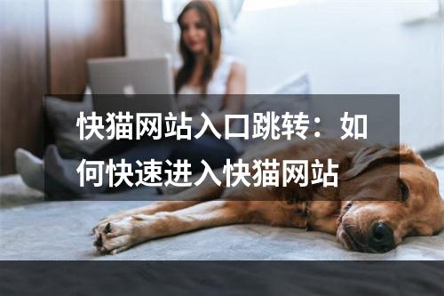 快猫网站入口跳转：如何快速进入快猫网站