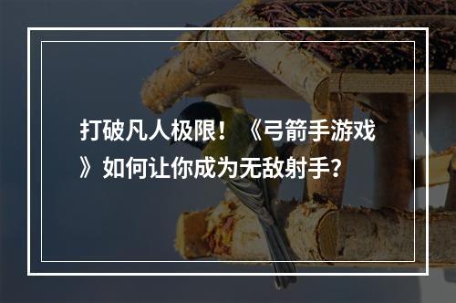 打破凡人极限！《弓箭手游戏》如何让你成为无敌射手？