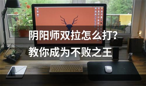 阴阳师双拉怎么打？教你成为不败之王