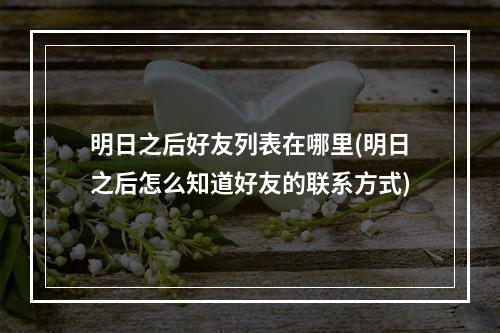 明日之后好友列表在哪里(明日之后怎么知道好友的联系方式)